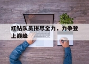 爱游戏官网充值-关于红钻队员拼尽全力，力争登上巅峰的信息