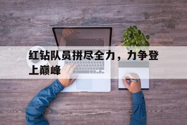 关于红钻队员拼尽全力，力争登上巅峰的信息